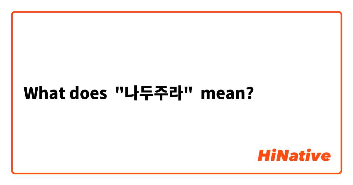 What does "나두주라" mean?