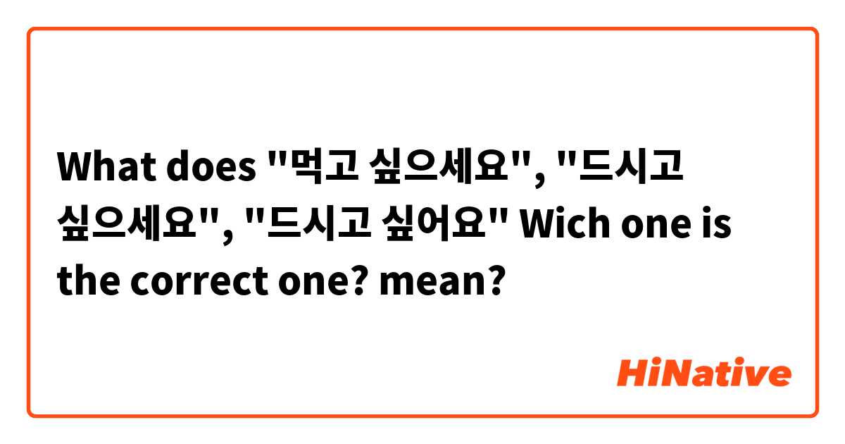 What does "먹고 싶으세요", "드시고 싶으세요", "드시고 싶어요" Wich one is the correct one? mean?