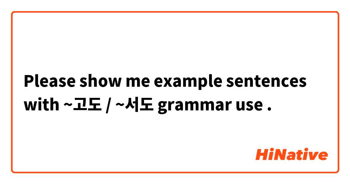 Please show me example sentences with ~고도 / ~서도 grammar use.
