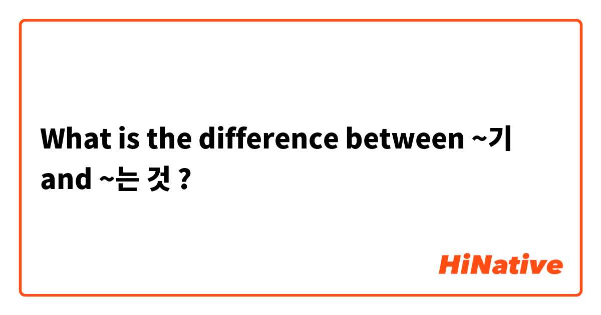 What is the difference between ~기 and ~는 것  ?