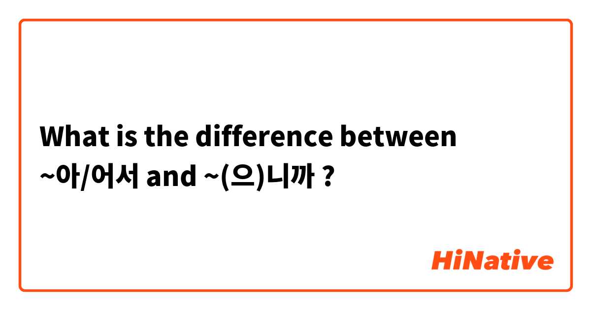 What is the difference between ~아/어서  and ~(으)니까  ?