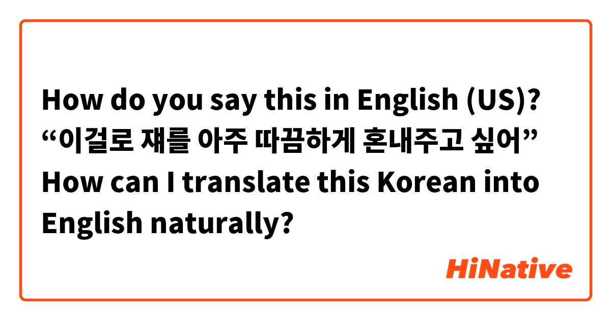 How do you say this in English (US)? “이걸로 쟤를 아주 따끔하게 혼내주고 싶어”

How can I translate this Korean into English naturally?
