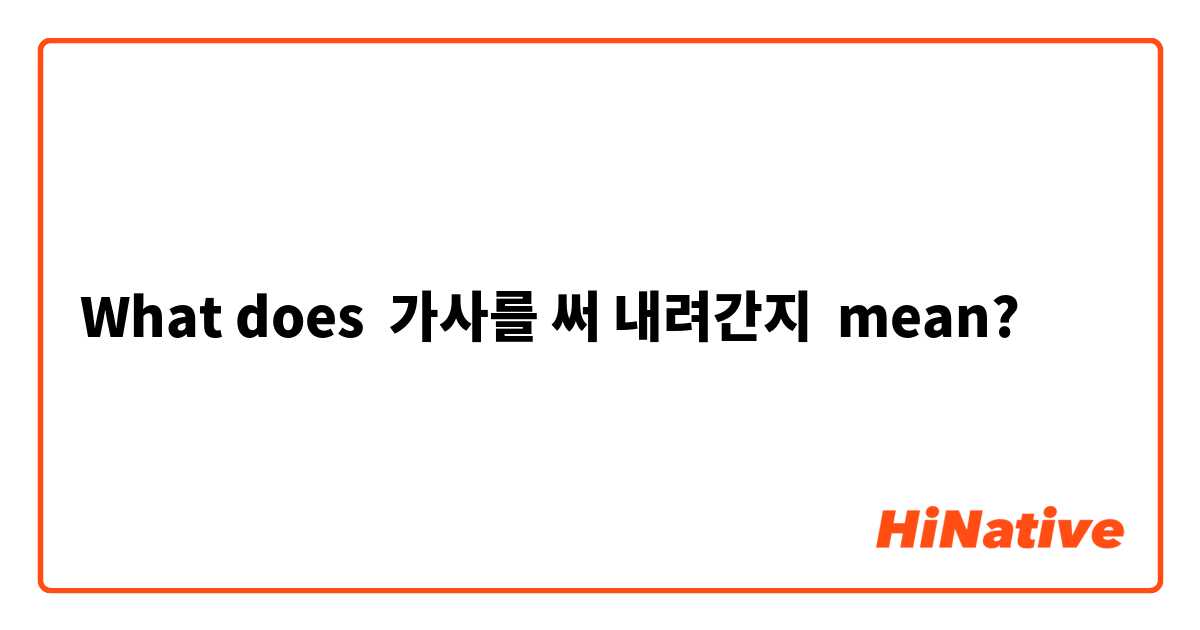 What does 가사를 써 내려간지 mean?
