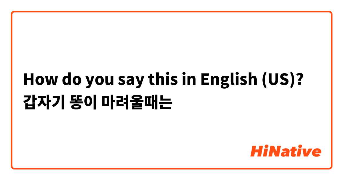 How do you say this in English (US)? 갑자기 똥이 마려울때는