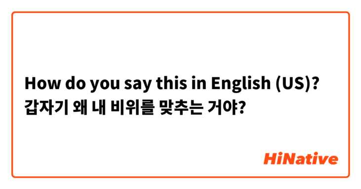 How do you say this in English (US)? 갑자기 왜 내 비위를 맞추는 거야?