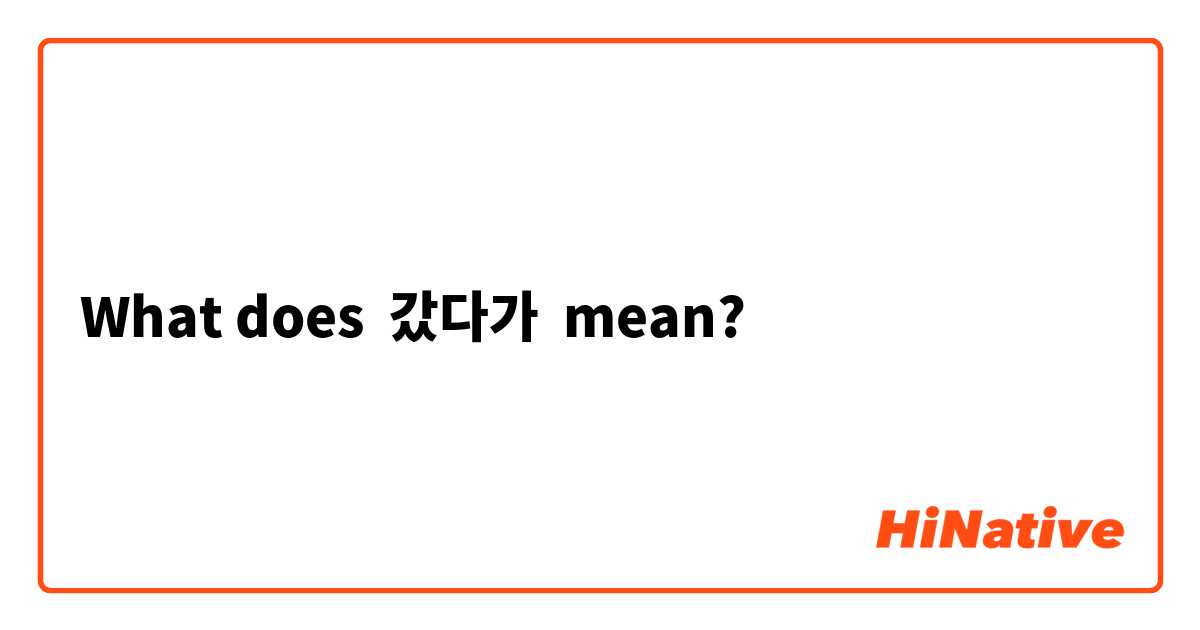 What does 갔다가 mean?