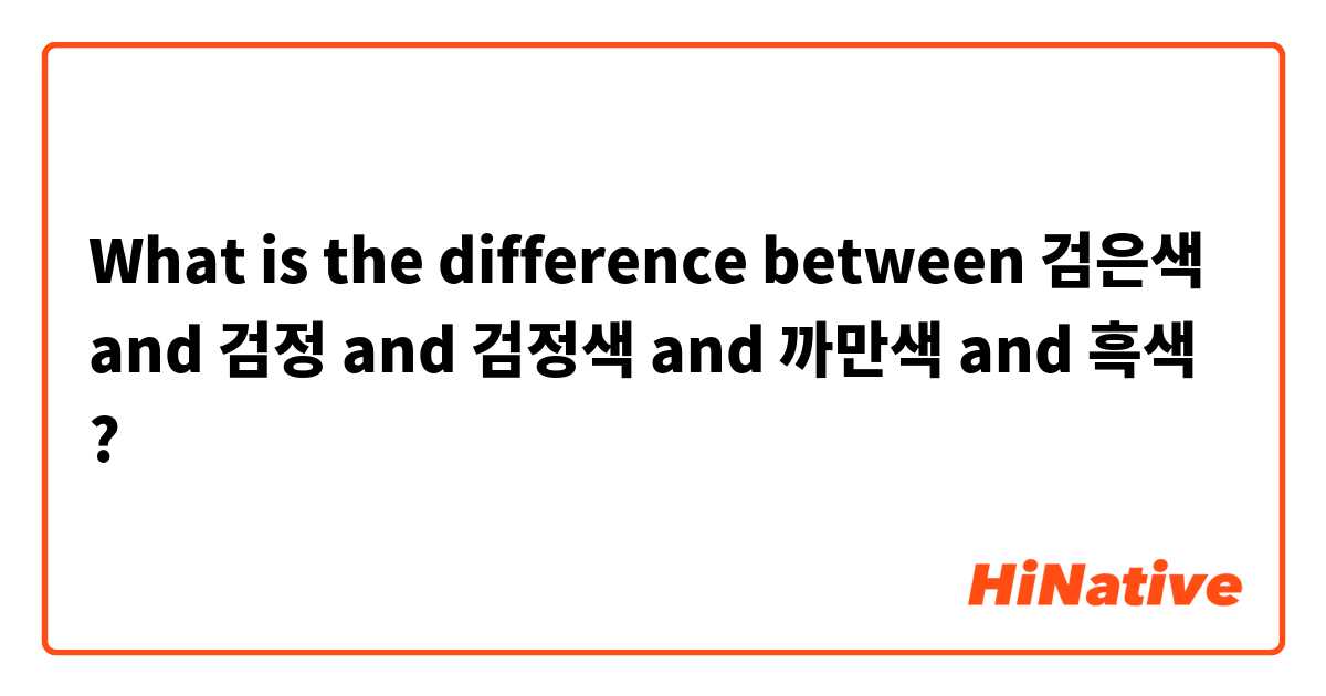 What is the difference between 검은색 and 검정 and 검정색 and 까만색  and 흑색  ?