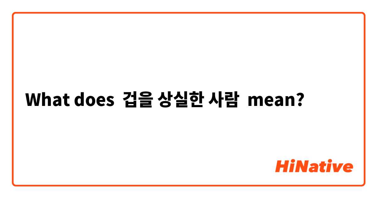 What does 겁을 상실한 사람 mean?