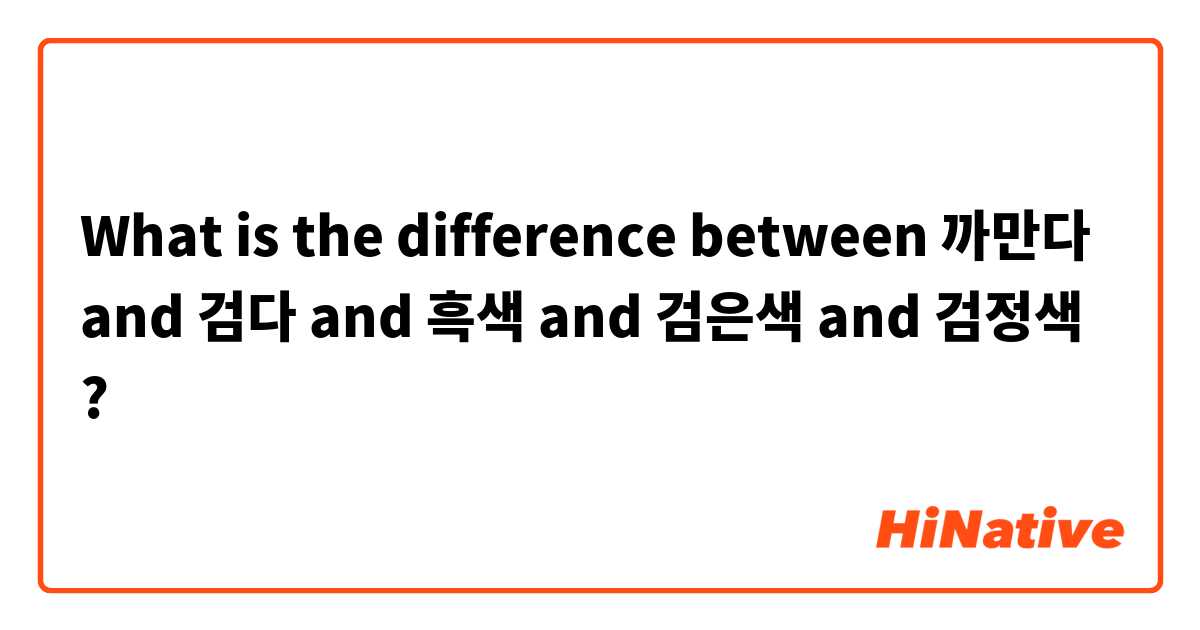 What is the difference between 까만다  and 검다 and 흑색 and 검은색 and 검정색  ?