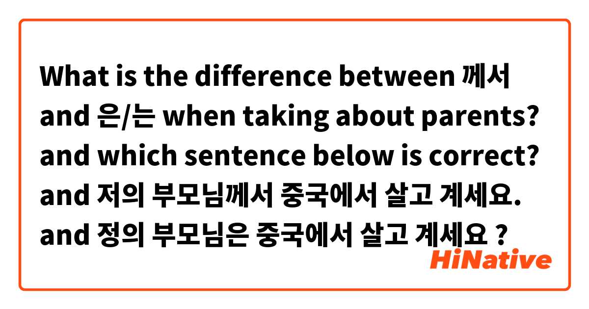 What is the difference between 께서 and 은/는 when taking about parents?  and which sentence below is correct?  and 저의 부모님께서 중국에서 살고 계세요.  and 정의 부모님은 중국에서 살고 계세요 ?