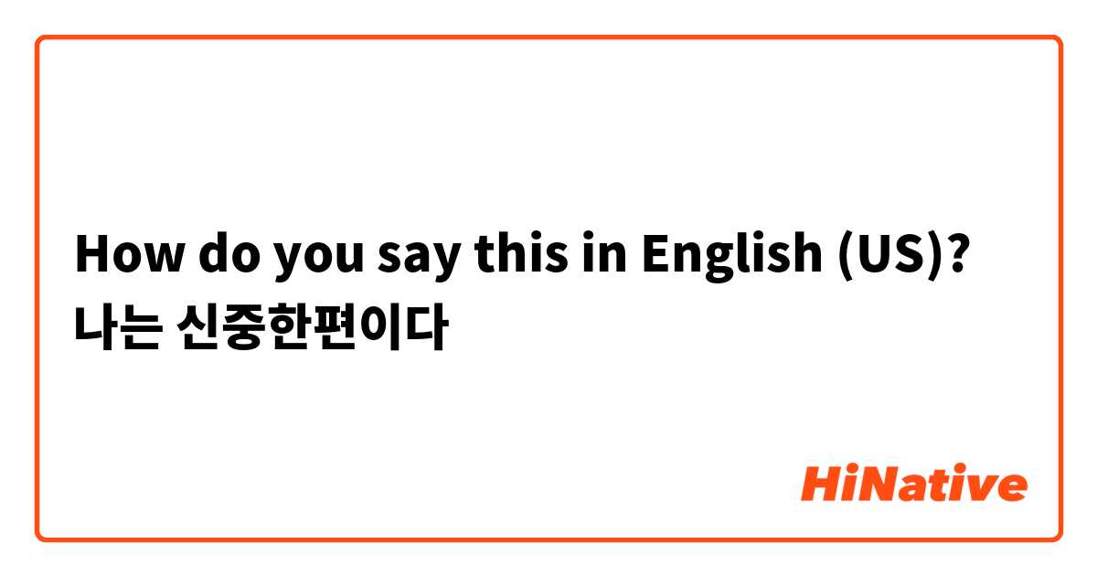 How do you say this in English (US)? 나는 신중한편이다