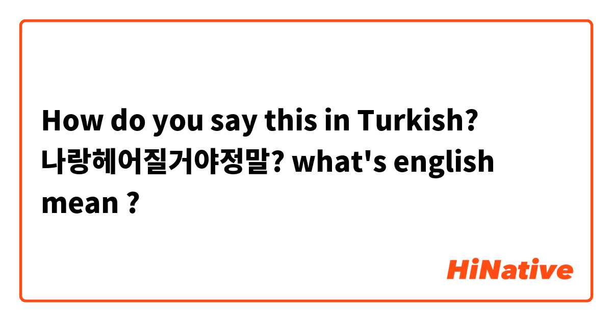 How do you say this in Turkish? 나랑헤어질거야정말?
what's english mean ?