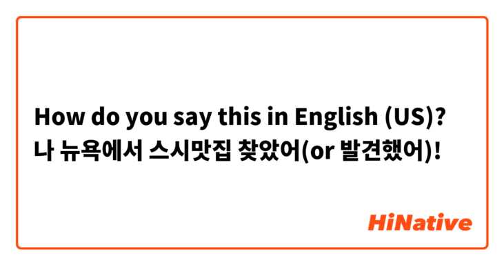 How do you say this in English (US)? 나 뉴욕에서 스시맛집 찾았어(or 발견했어)!