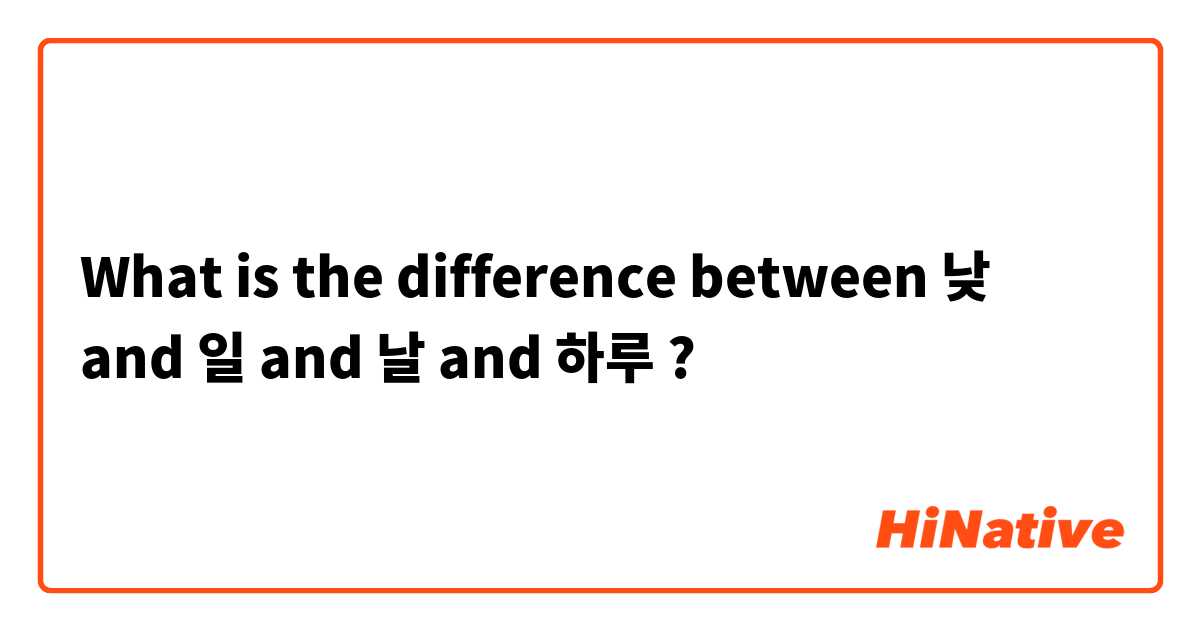 What is the difference between 낮 and 일 and 날 and 하루  ?