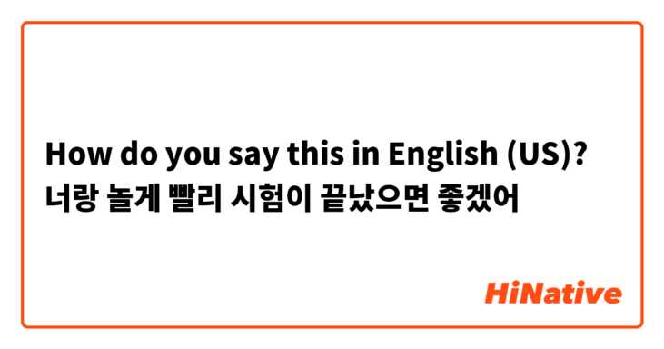 How do you say this in English (US)? 너랑 놀게 빨리 시험이 끝났으면 좋겠어
