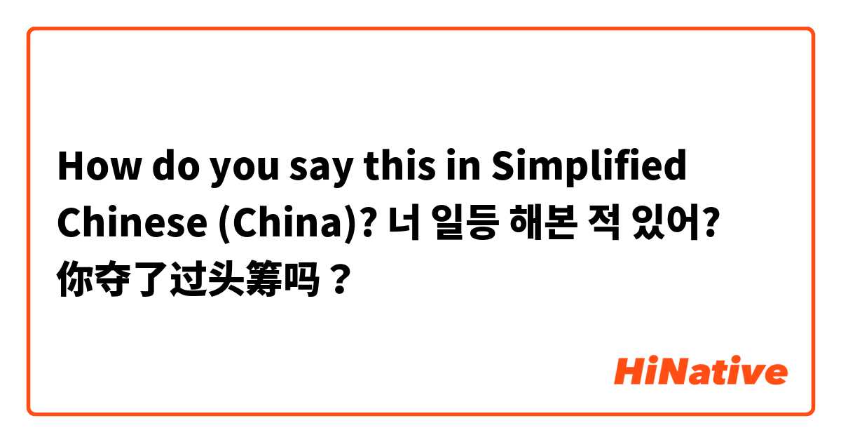 How do you say this in Simplified Chinese (China)? 너 일등 해본 적 있어? 你夺了过头筹吗？