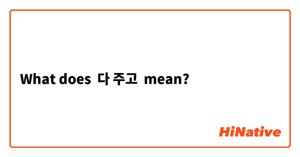 What does 다 주고 mean?