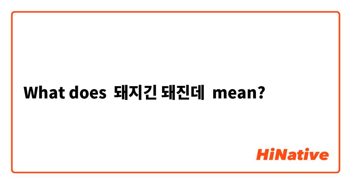What does 돼지긴 돼진데 mean?