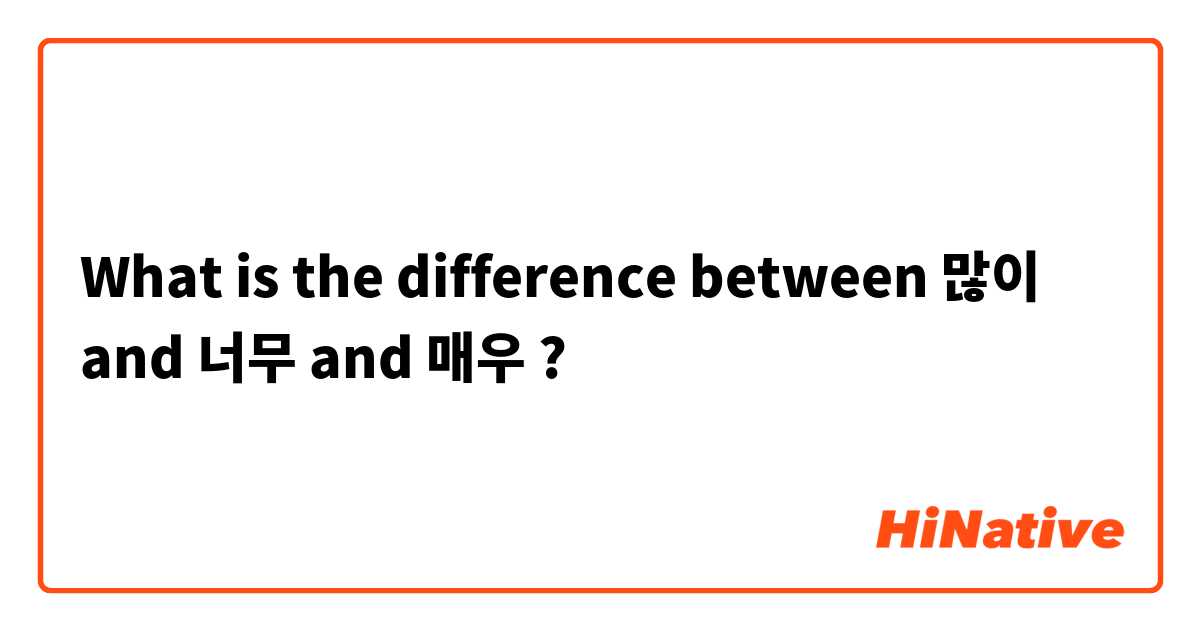 What is the difference between 많이  and 너무 and 매우 ?