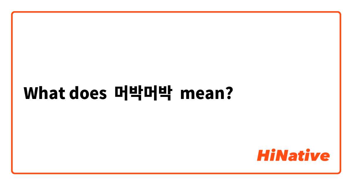 What does 머박머박 mean?