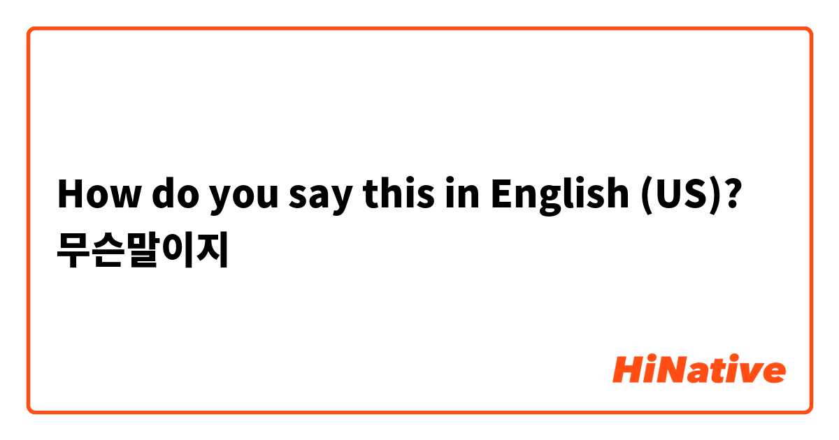 How do you say this in English (US)? 무슨말이지