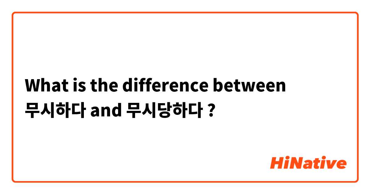 What is the difference between 무시하다 and 무시당하다 ?