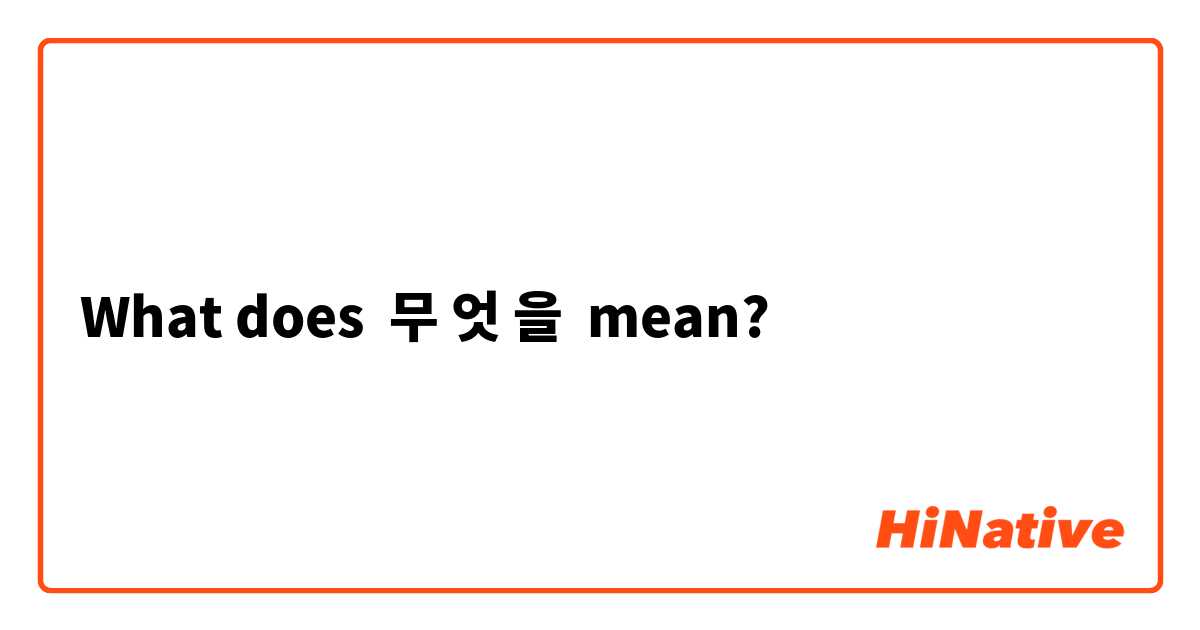 What does 무 엇 을 mean?