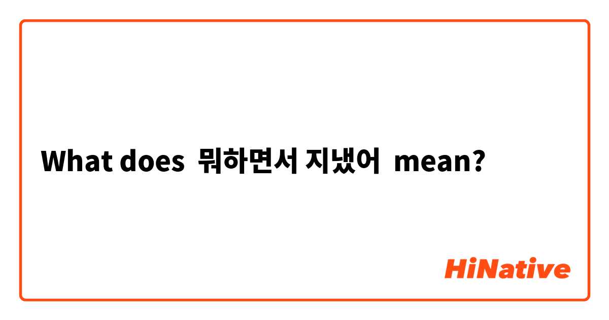 What does 뭐하면서 지냈어  mean?