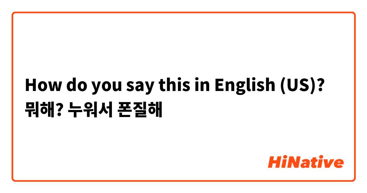 How do you say this in English (US)? 뭐해?

누워서 폰질해