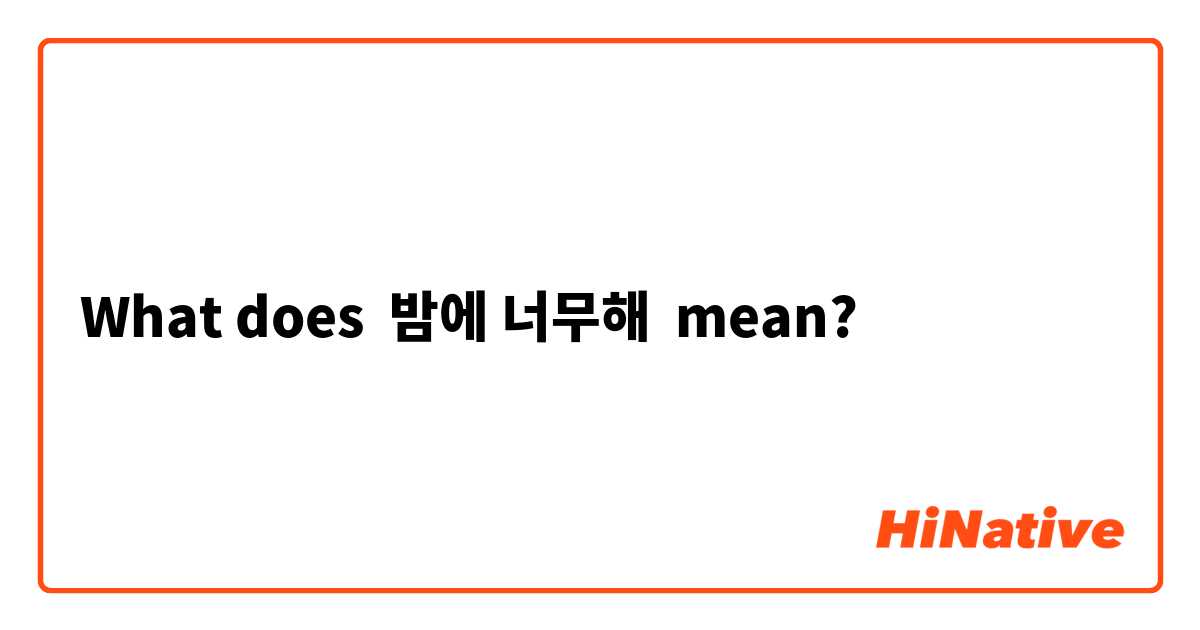 What does 밤에 너무해 mean?