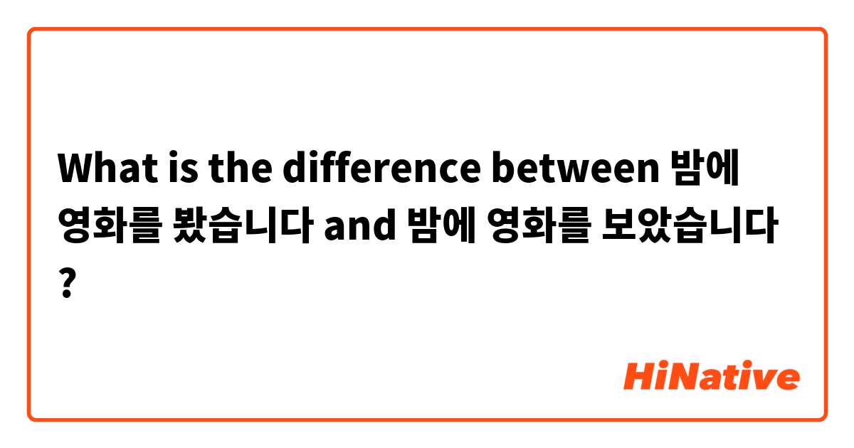 What is the difference between 밤에 영화를 봤습니다 and 밤에 영화를 보았습니다 ?