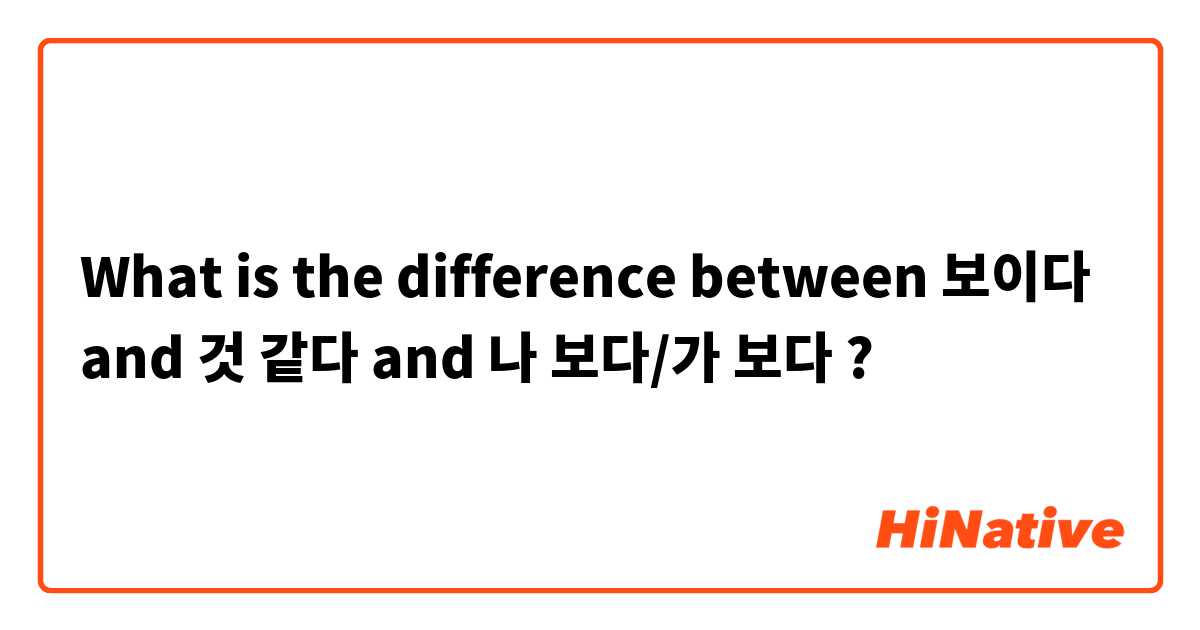 What is the difference between 보이다 and 것 같다 and 나 보다/가 보다 ?