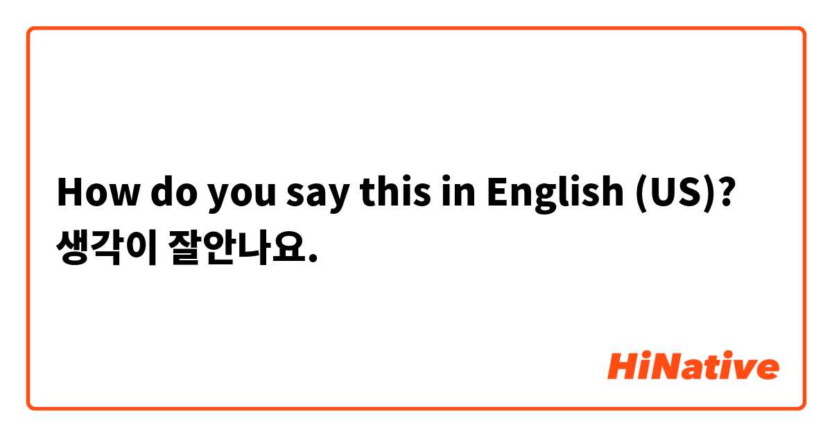 How do you say this in English (US)? 생각이 잘안나요.