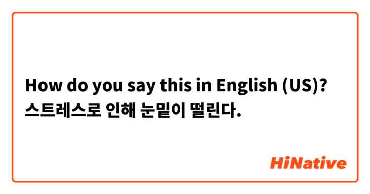 How do you say this in English (US)? 스트레스로 인해 눈밑이 떨린다. 