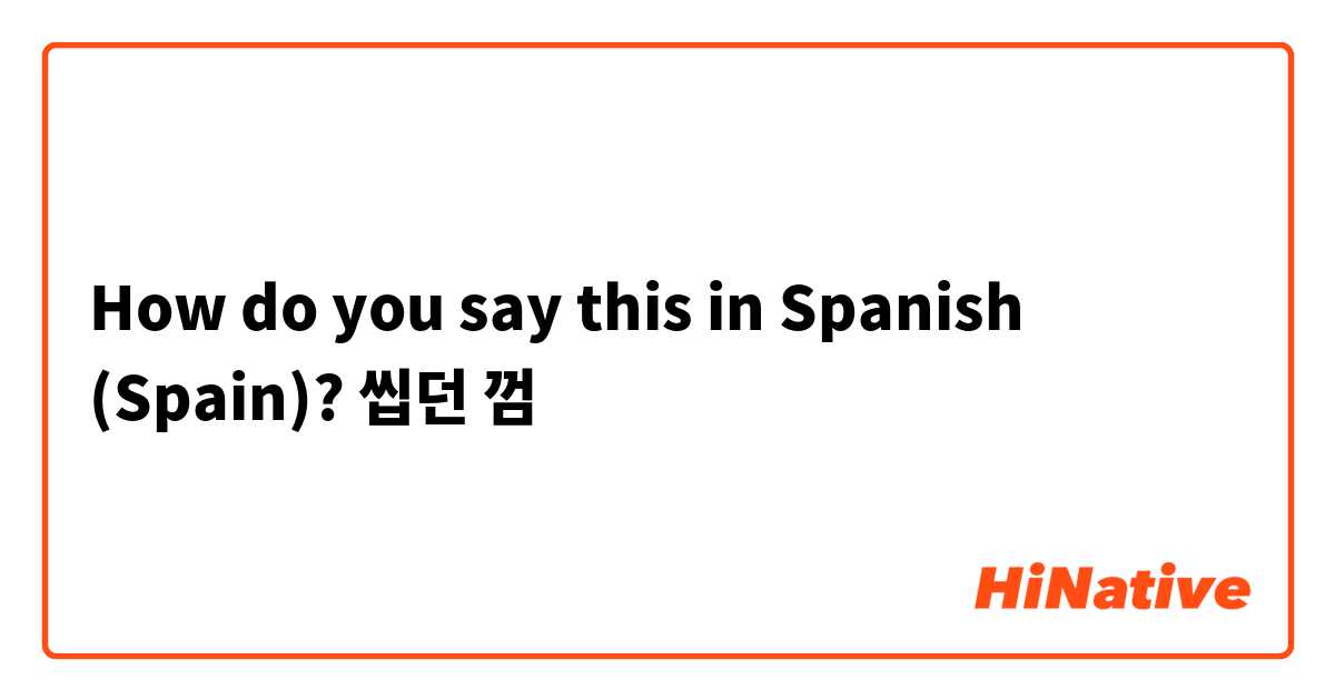 How do you say this in Spanish (Spain)? 씹던 껌