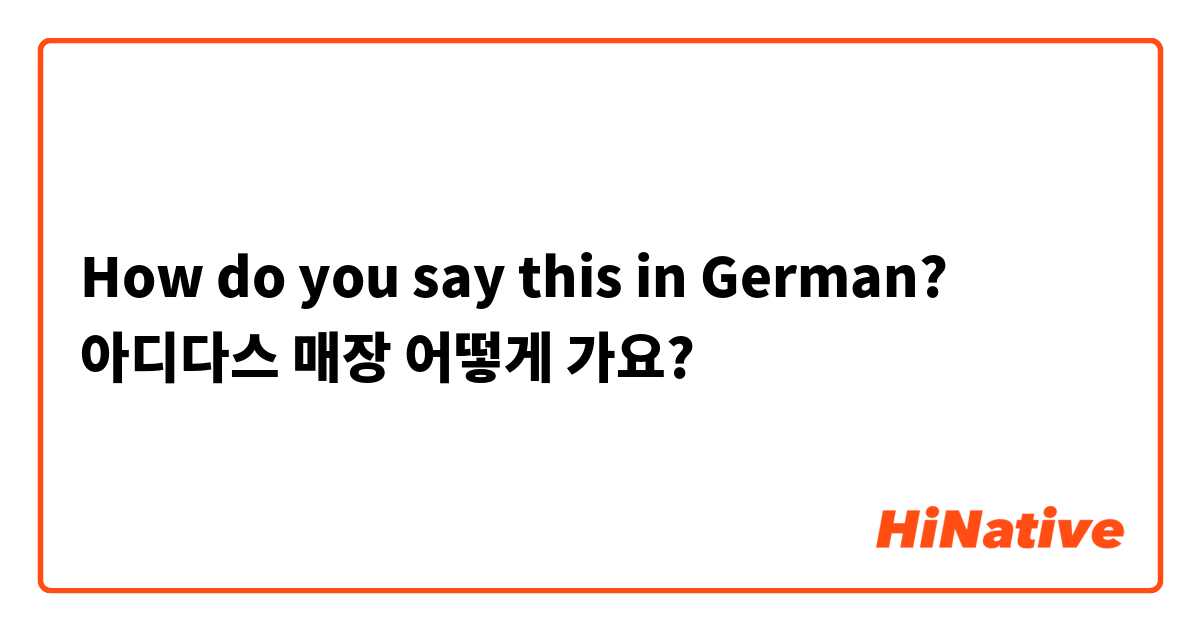 How do you say this in German? 아디다스 매장 어떻게 가요?
