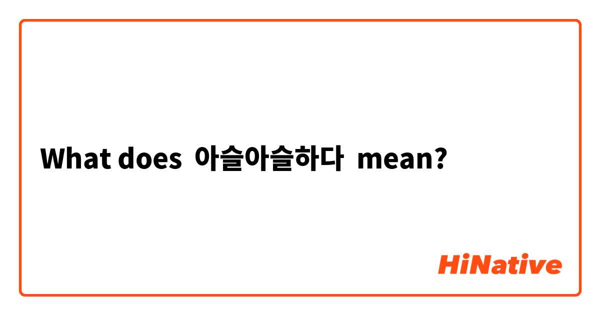 What does 아슬아슬하다 mean?