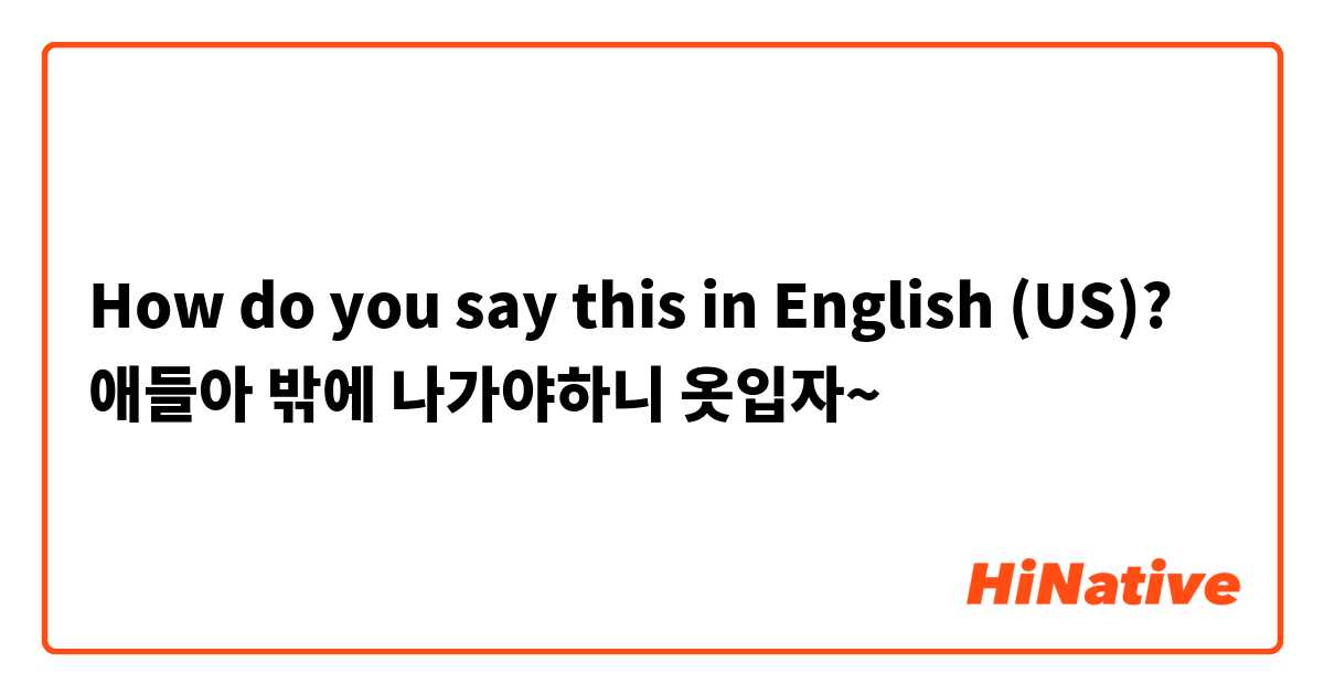 How do you say this in English (US)? 애들아 밖에 나가야하니 옷입자~