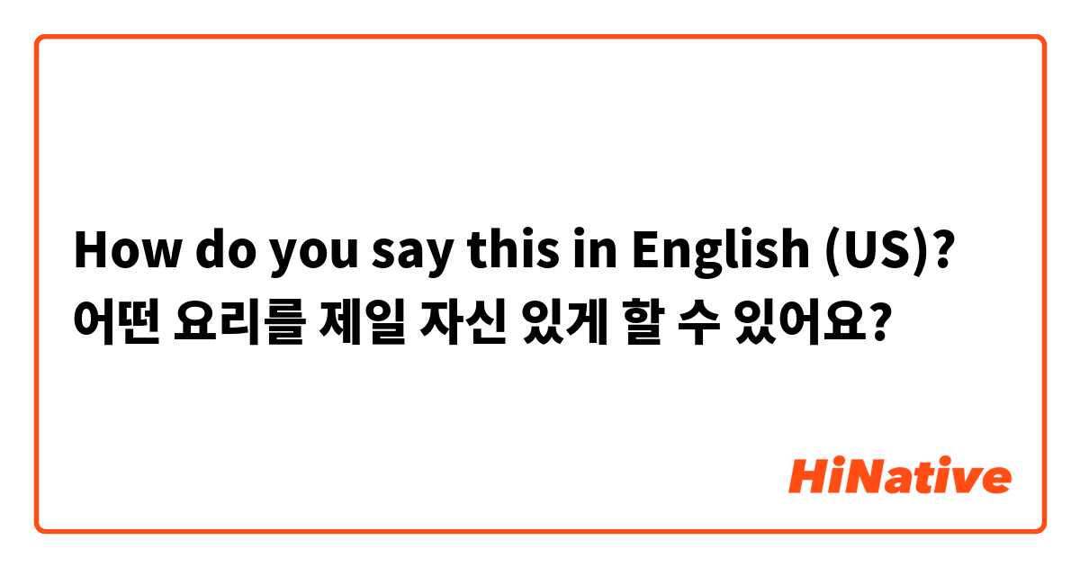 How do you say this in English (US)? 어떤 요리를 제일 자신 있게 할 수 있어요? 