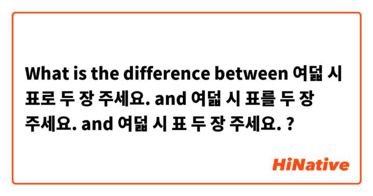 What is the difference between 여덟 시 표로 두 장 주세요. and 여덟 시 표를 두 장 주세요. and 여덟 시 표 두 장 주세요. ?