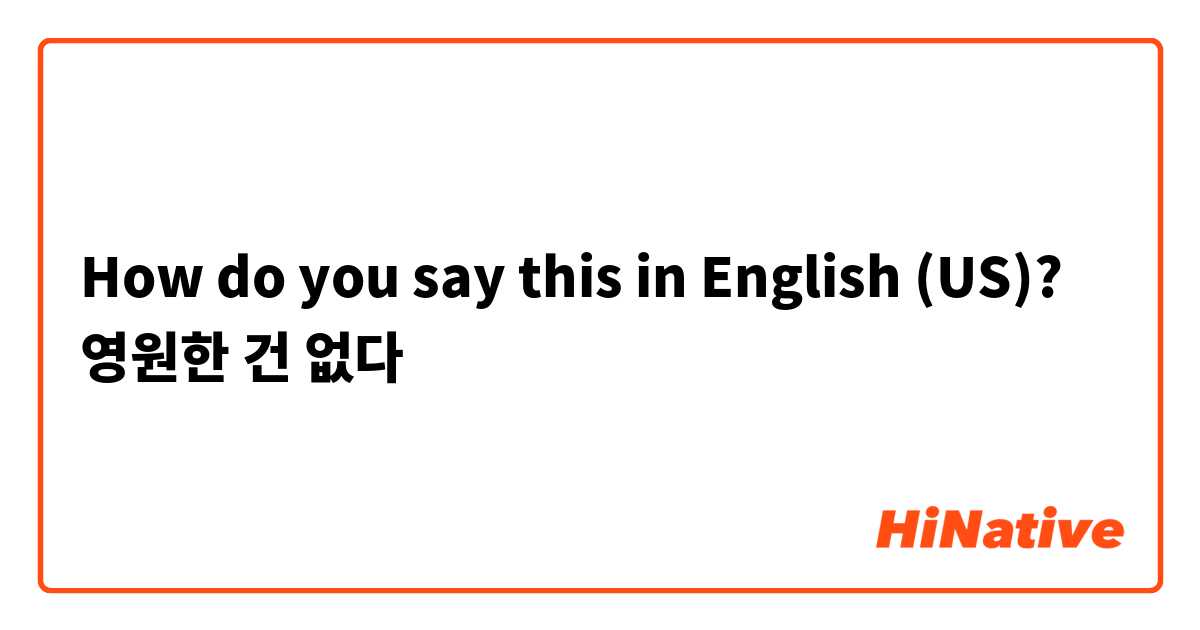 How do you say this in English (US)? 영원한 건 없다