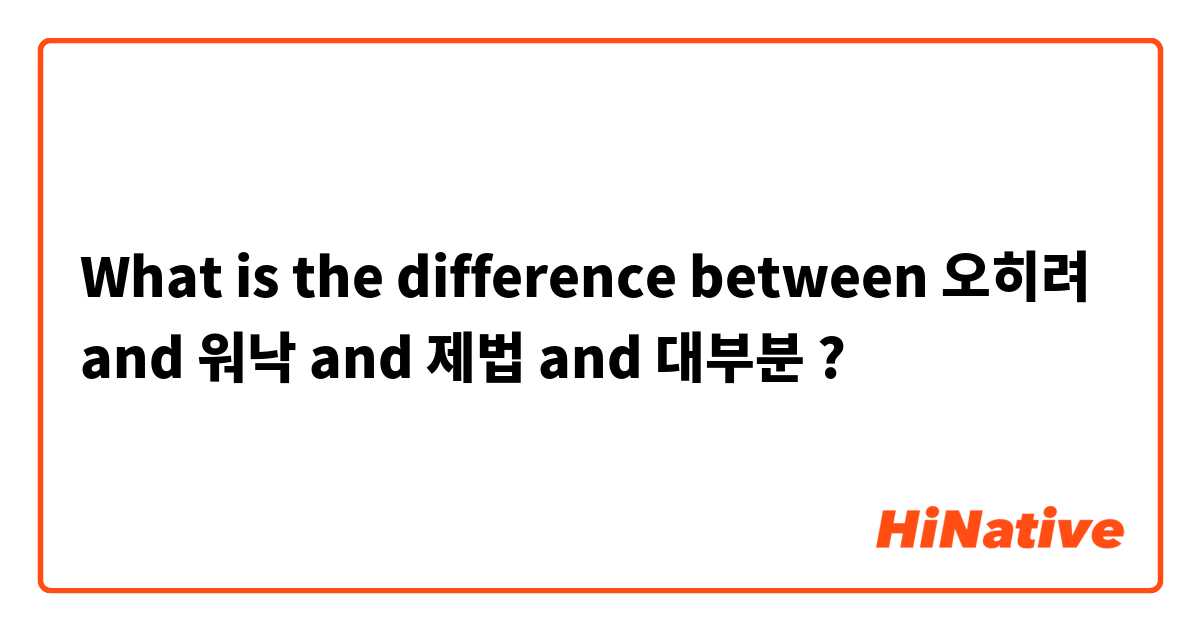 What is the difference between 오히려 and 워낙 and 제법 and 대부분 ?