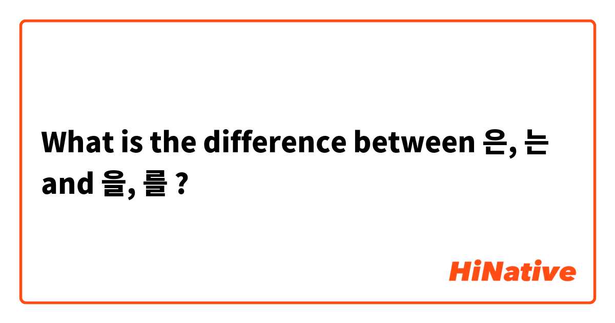 What is the difference between 은, 는 and 을, 를 ?