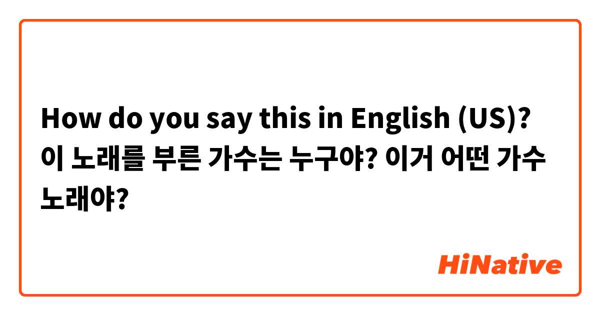 How do you say this in English (US)? 이 노래를 부른 가수는 누구야?

이거 어떤 가수 노래야?