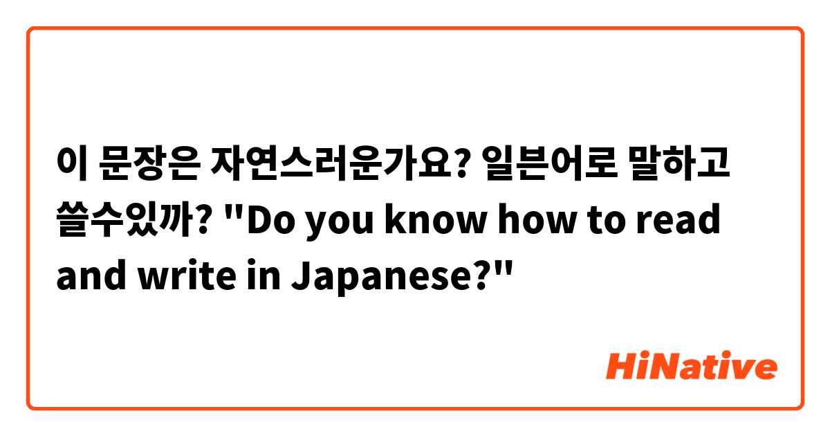 이 문장은 자연스러운가요?

일븐어로 말하고 쓸수있까?
"Do you know how to read and write in Japanese?"