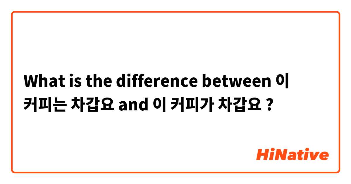 What is the difference between 이 커피는 차갑요 and 이 커피가 차갑요 ?