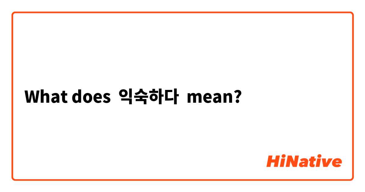 What does 익숙하다 mean?