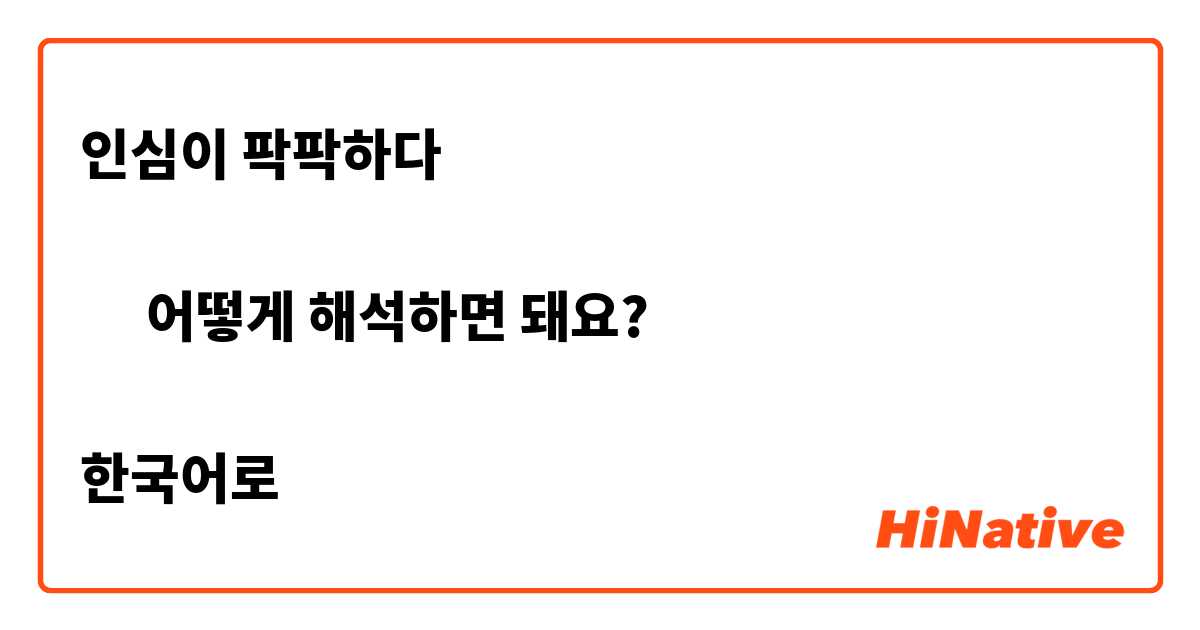 ❶ 인심이 팍팍하다

➡︎ 어떻게 해석하면 돼요?

한국어로