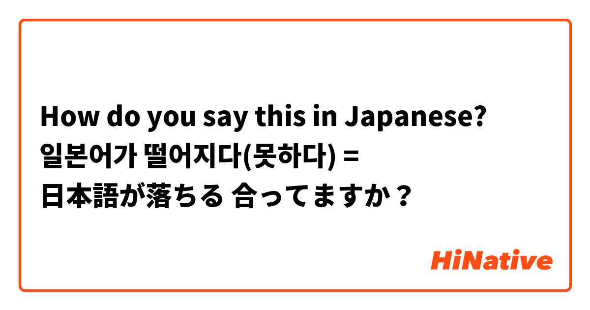 How do you say this in Japanese? 일본어가 떨어지다(못하다) = 日本語が落ちる 合ってますか？