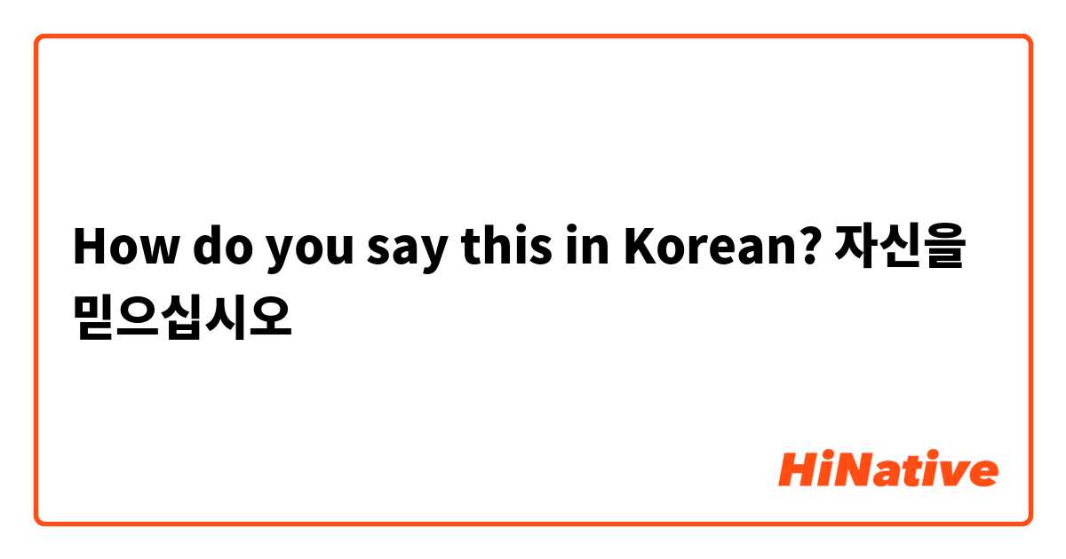 How do you say this in Korean? 자신을 믿으십시오